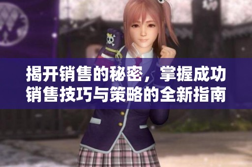 揭开销售的秘密，掌握成功销售技巧与策略的全新指南