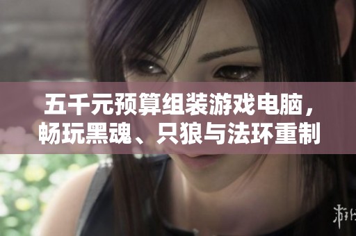 五千元预算组装游戏电脑，畅玩黑魂、只狼与法环重制版
