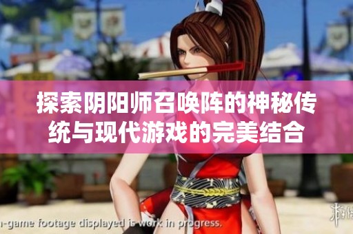 探索阴阳师召唤阵的神秘传统与现代游戏的完美结合