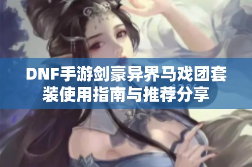 DNF手游剑豪异界马戏团套装使用指南与推荐分享