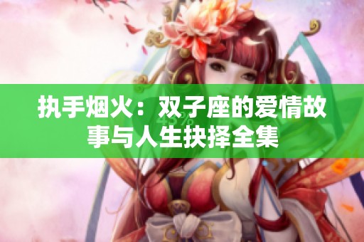 执手烟火：双子座的爱情故事与人生抉择全集