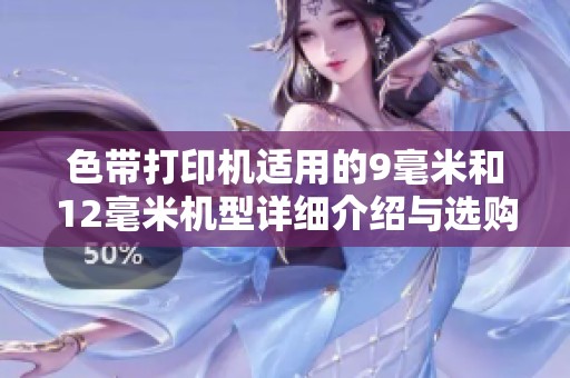 色带打印机适用的9毫米和12毫米机型详细介绍与选购指南