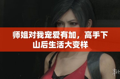 师姐对我宠爱有加，高手下山后生活大变样