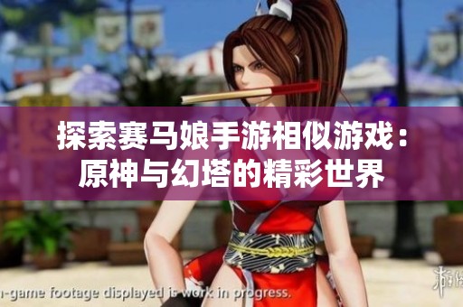 探索赛马娘手游相似游戏：原神与幻塔的精彩世界