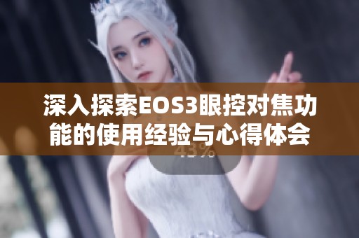 深入探索EOS3眼控对焦功能的使用经验与心得体会