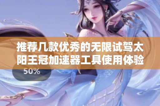 推荐几款优秀的无限试驾太阳王冠加速器工具使用体验