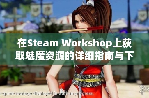 在Steam Workshop上获取魅魔资源的详细指南与下载技巧