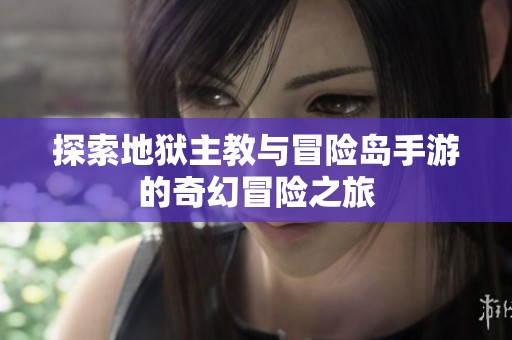 探索地狱主教与冒险岛手游的奇幻冒险之旅
