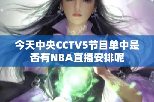 今天中央CCTV5节目单中是否有NBA直播安排呢