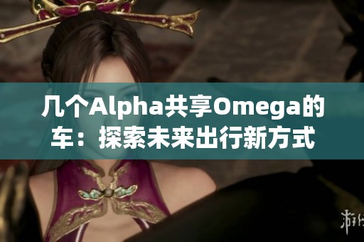 几个Alpha共享Omega的车：探索未来出行新方式