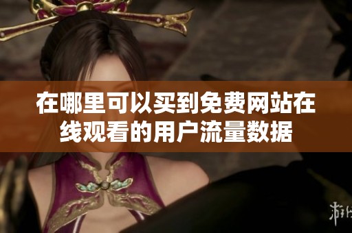 在哪里可以买到免费网站在线观看的用户流量数据