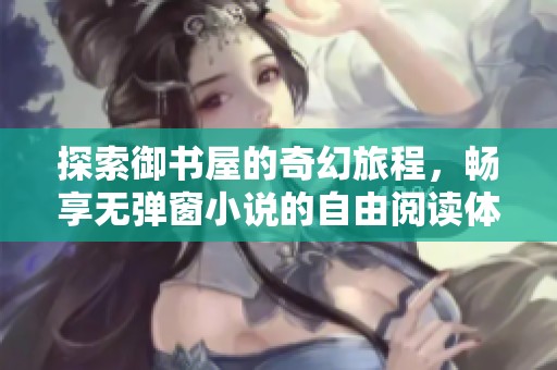 探索御书屋的奇幻旅程，畅享无弹窗小说的自由阅读体验