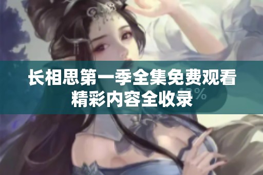 长相思第一季全集免费观看精彩内容全收录