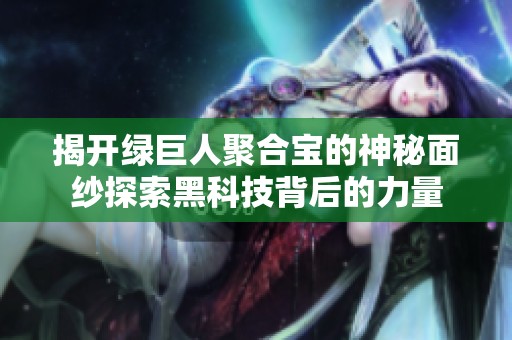 揭开绿巨人聚合宝的神秘面纱探索黑科技背后的力量
