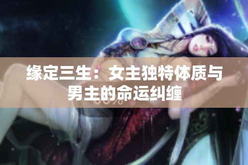 缘定三生：女主独特体质与男主的命运纠缠