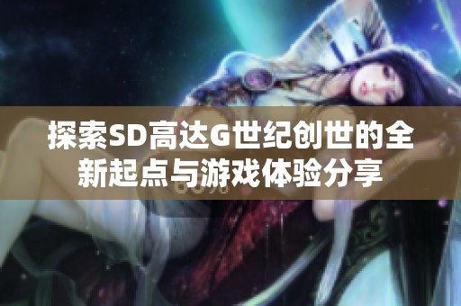 探索SD高达G世纪创世的全新起点与游戏体验分享