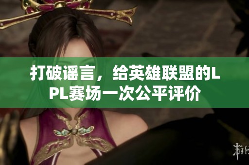 打破谣言，给英雄联盟的LPL赛场一次公平评价