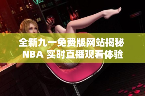 全新九一免费版网站揭秘 NBA 实时直播观看体验