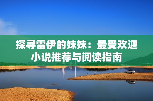 探寻雷伊的妹妹：最受欢迎小说推荐与阅读指南