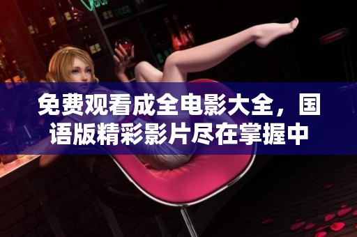 免费观看成全电影大全，国语版精彩影片尽在掌握中