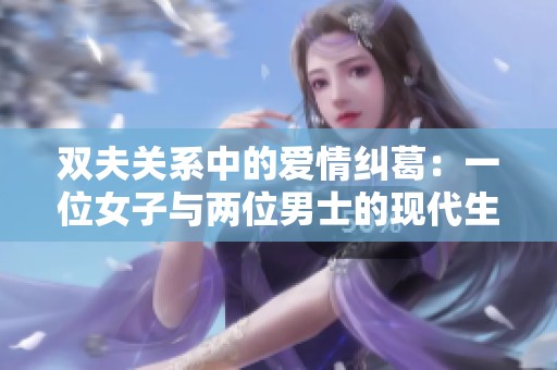 双夫关系中的爱情纠葛：一位女子与两位男士的现代生活挑战