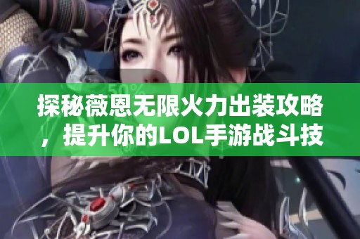 探秘薇恩无限火力出装攻略，提升你的LOL手游战斗技巧