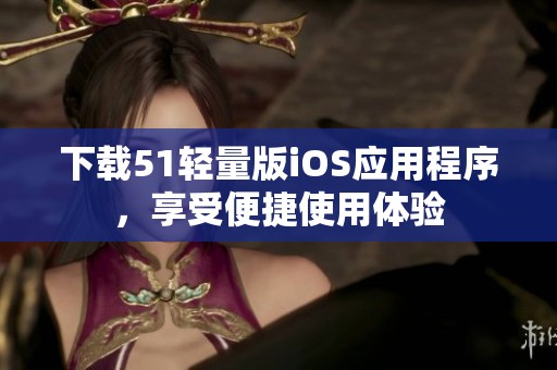下载51轻量版iOS应用程序，享受便捷使用体验