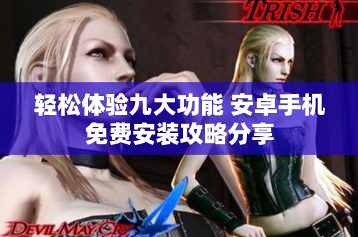 轻松体验九大功能 安卓手机免费安装攻略分享