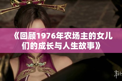 《回顾1976年农场主的女儿们的成长与人生故事》