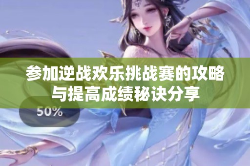 参加逆战欢乐挑战赛的攻略与提高成绩秘诀分享