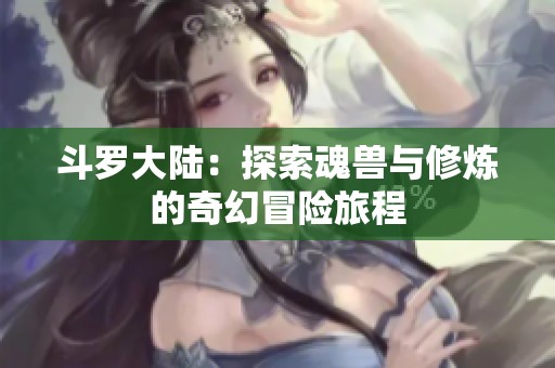 斗罗大陆：探索魂兽与修炼的奇幻冒险旅程