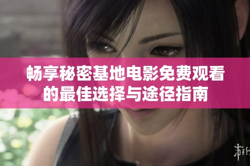 畅享秘密基地电影免费观看的最佳选择与途径指南