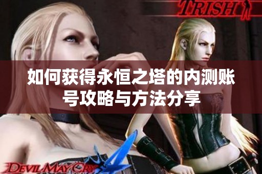 如何获得永恒之塔的内测账号攻略与方法分享