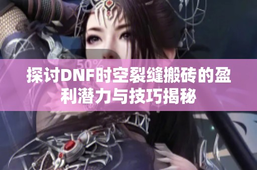 探讨DNF时空裂缝搬砖的盈利潜力与技巧揭秘