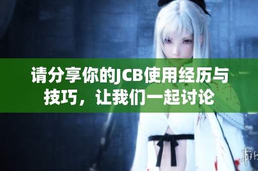 请分享你的JCB使用经历与技巧，让我们一起讨论