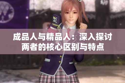 成品人与精品人：深入探讨两者的核心区别与特点