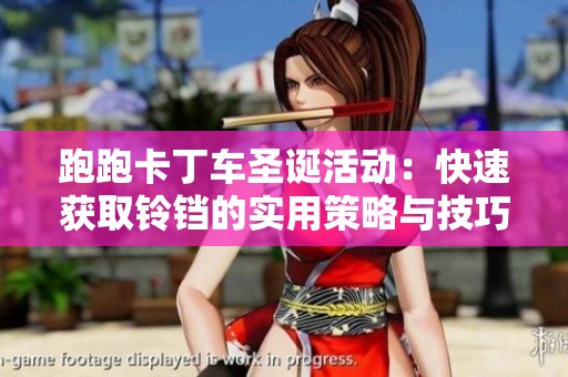 跑跑卡丁车圣诞活动：快速获取铃铛的实用策略与技巧揭秘
