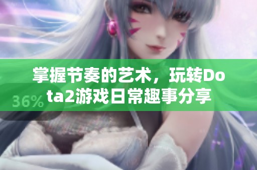 掌握节奏的艺术，玩转Dota2游戏日常趣事分享