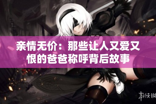 亲情无价：那些让人又爱又恨的爸爸称呼背后故事