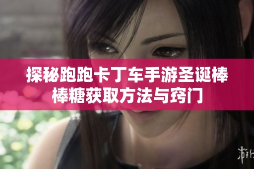 探秘跑跑卡丁车手游圣诞棒棒糖获取方法与窍门