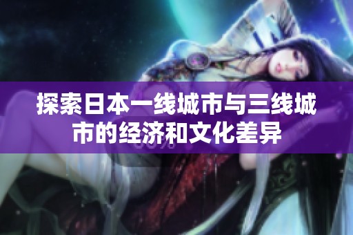 探索日本一线城市与三线城市的经济和文化差异