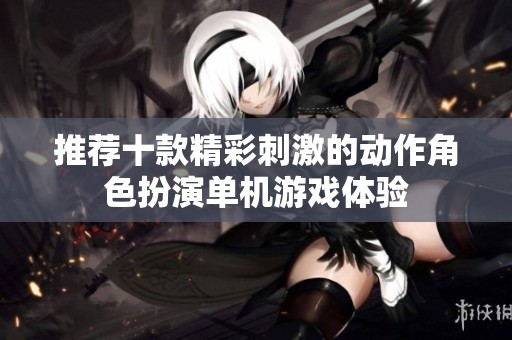 推荐十款精彩刺激的动作角色扮演单机游戏体验