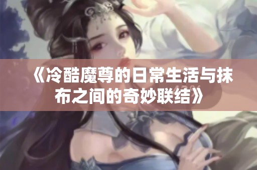 《冷酷魔尊的日常生活与抹布之间的奇妙联结》