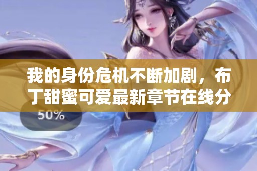 我的身份危机不断加剧，布丁甜蜜可爱最新章节在线分享