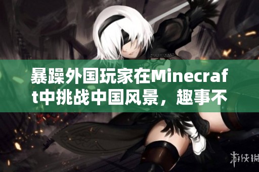 暴躁外国玩家在Minecraft中挑战中国风景，趣事不断