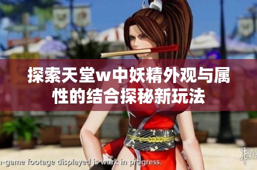 探索天堂w中妖精外观与属性的结合探秘新玩法
