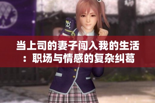 当上司的妻子闯入我的生活：职场与情感的复杂纠葛