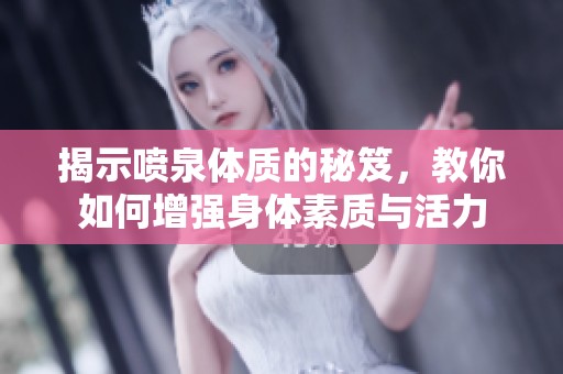 揭示喷泉体质的秘笈，教你如何增强身体素质与活力
