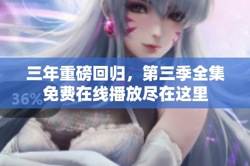 三年重磅回归，第三季全集免费在线播放尽在这里