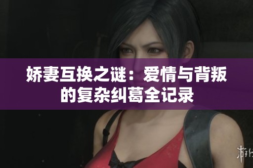娇妻互换之谜：爱情与背叛的复杂纠葛全记录